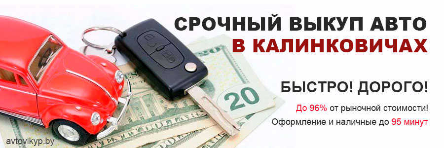 Срочный выкуп авто в Калинковичах