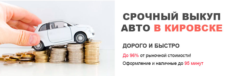 Срочный выкуп авто в Кировске